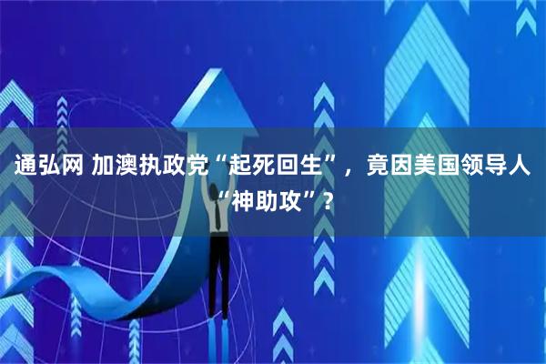 通弘网 加澳执政党“起死回生”，竟因美国领导人“神助攻”？