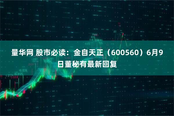 量华网 股市必读:金自天正(600560)6月9日董秘有最新回复