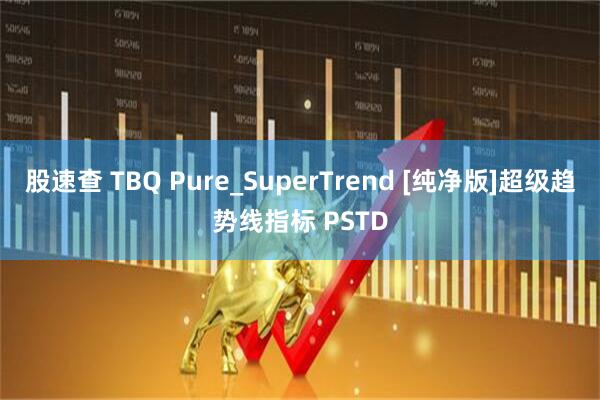 股速查 TBQ Pure_SuperTrend [纯净版]超级趋势线指标 PSTD