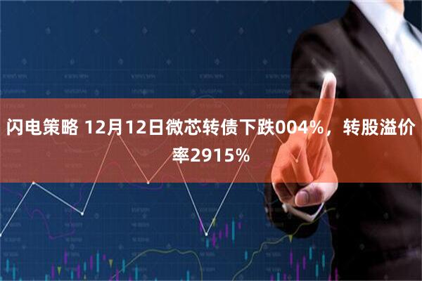 闪电策略 12月12日微芯转债下跌004%,转股溢价率2915%