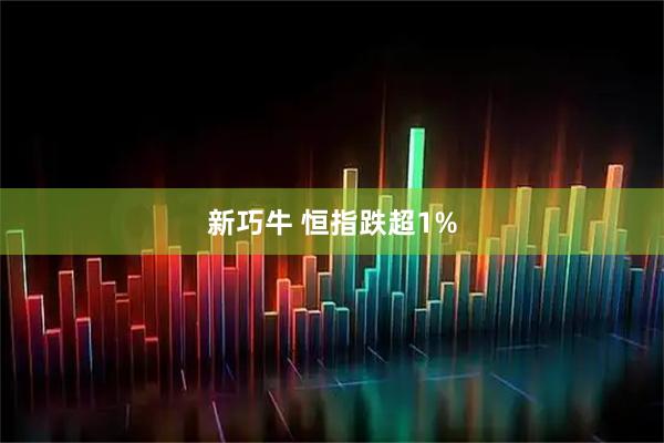 新巧牛 恒指跌超1%